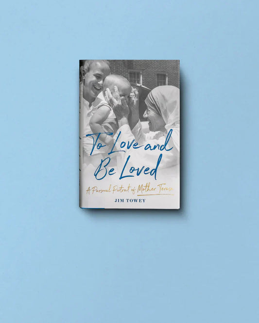 To Love and Be Loved: A Personal Portrait of Mother Teresa, by Jim Towey